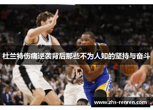 杜兰特伤痛逆袭背后那些不为人知的坚持与奋斗 杜兰特伤痛逆袭背后那些不为人知的坚持与奋斗
