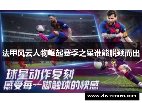 法甲风云人物崛起赛季之星谁能脱颖而出 法甲风云人物崛起赛季之星谁能脱颖而出