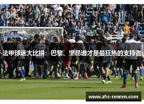 法甲球迷大比拼:巴黎、里昂谁才是最狂热的支持者 法甲球迷大比拼:巴黎、里昂谁才是最狂热的支持者