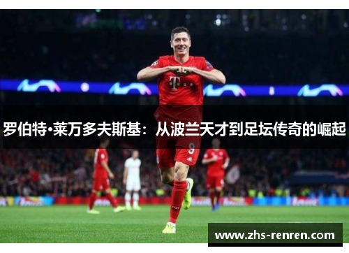 罗伯特·莱万多夫斯基:从波兰天才到足坛传奇的崛起 罗伯特·莱万多夫斯基:从波兰天才到足坛传奇的崛起