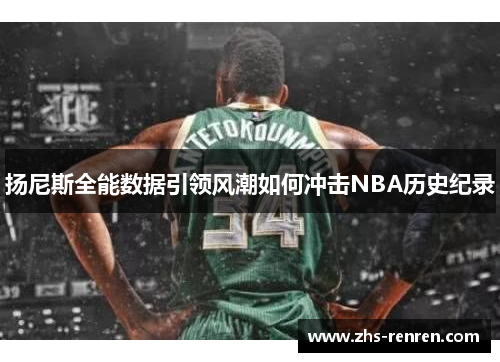 扬尼斯全能数据引领风潮如何冲击NBA历史纪录 扬尼斯全能数据引领风潮如何冲击NBA历史纪录