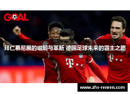 拜仁慕尼黑的崛起与革新 德国足球未来的霸主之路 拜仁慕尼黑的崛起与革新 德国足球未来的霸主之路