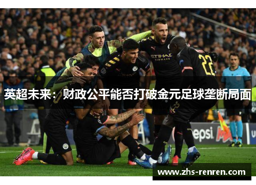 英超未来:财政公平能否打破金元足球垄断局面 英超未来:财政公平能否打破金元足球垄断局面