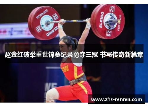 赵金红破举重世锦赛纪录勇夺三冠 书写传奇新篇章 赵金红破举重世锦赛纪录勇夺三冠 书写传奇新篇章