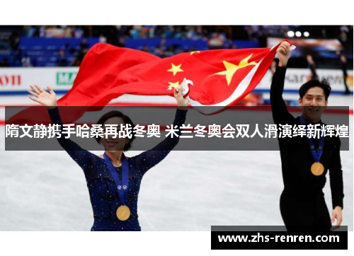 隋文静携手哈桑再战冬奥 米兰冬奥会双人滑演绎新辉煌 隋文静携手哈桑再战冬奥 米兰冬奥会双人滑演绎新辉煌