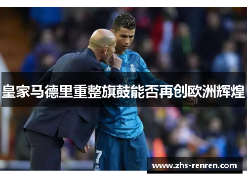 皇家马德里重整旗鼓能否再创欧洲辉煌 皇家马德里重整旗鼓能否再创欧洲辉煌