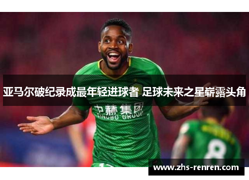 亚马尔破纪录成最年轻进球者 足球未来之星崭露头角 亚马尔破纪录成最年轻进球者 足球未来之星崭露头角