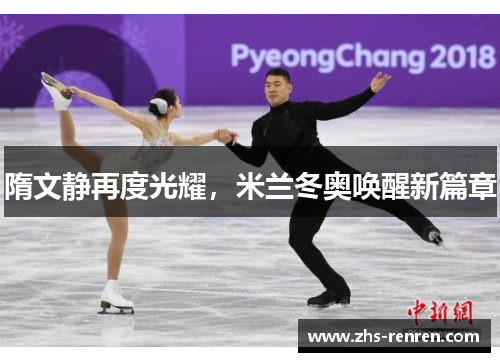 隋文静再度光耀,米兰冬奥唤醒新篇章 隋文静再度光耀,米兰冬奥唤醒新篇章