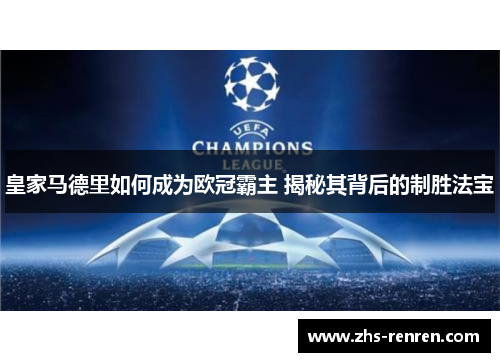 皇家马德里如何成为欧冠霸主 揭秘其背后的制胜法宝 皇家马德里如何成为欧冠霸主 揭秘其背后的制胜法宝