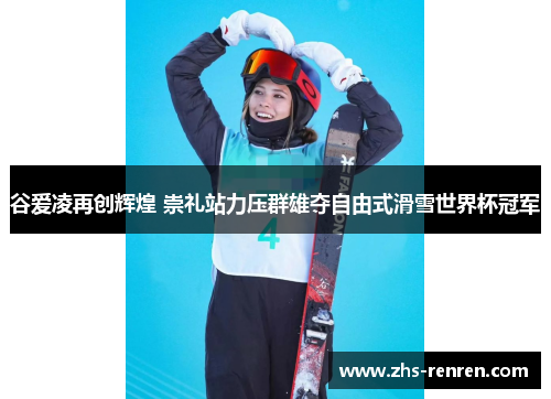 谷爱凌再创辉煌 崇礼站力压群雄夺自由式滑雪世界杯冠军 谷爱凌再创辉煌 崇礼站力压群雄夺自由式滑雪世界杯冠军