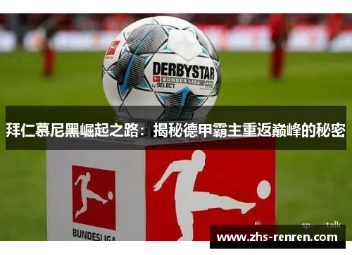 拜仁慕尼黑崛起之路:揭秘德甲霸主重返巅峰的秘密 拜仁慕尼黑崛起之路:揭秘德甲霸主重返巅峰的秘密