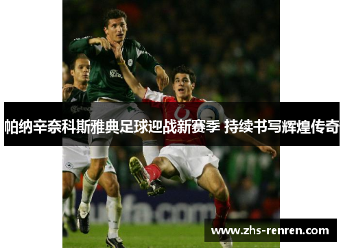 帕纳辛奈科斯雅典足球迎战新赛季 持续书写辉煌传奇 帕纳辛奈科斯雅典足球迎战新赛季 持续书写辉煌传奇