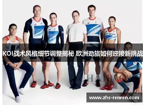 KOI战术风格细节调整揭秘 欧洲劲旅如何迎接新挑战 KOI战术风格细节调整揭秘 欧洲劲旅如何迎接新挑战