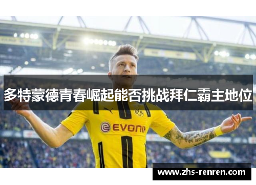 多特蒙德青春崛起能否挑战拜仁霸主地位