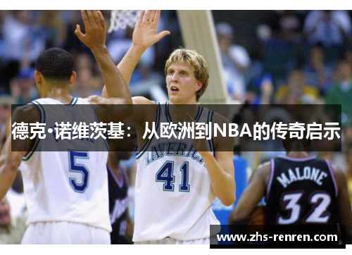德克·诺维茨基:从欧洲到NBA的传奇启示 德克·诺维茨基:从欧洲到NBA的传奇启示