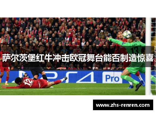 萨尔茨堡红牛冲击欧冠舞台能否制造惊喜 萨尔茨堡红牛冲击欧冠舞台能否制造惊喜