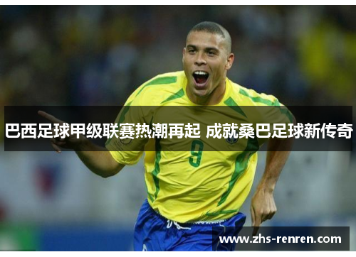 巴西足球甲级联赛热潮再起 成就桑巴足球新传奇