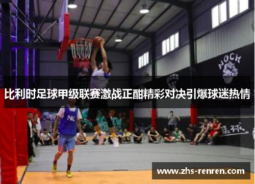 比利时足球甲级联赛激战正酣精彩对决引爆球迷热情