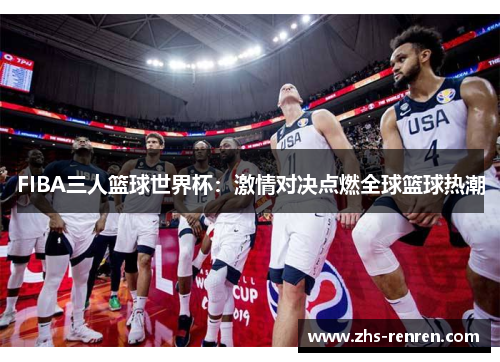 FIBA三人篮球世界杯:激情对决点燃全球篮球热潮 FIBA三人篮球世界杯:激情对决点燃全球篮球热潮