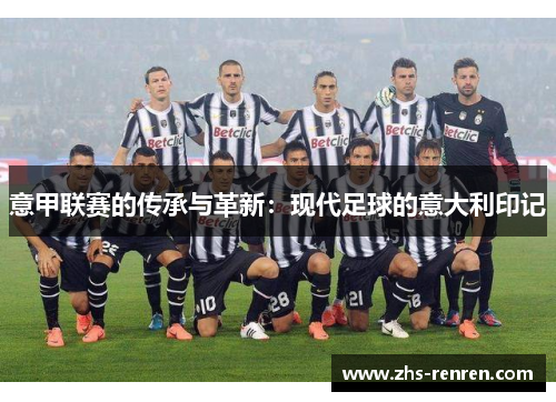 意甲联赛的传承与革新:现代足球的意大利印记 意甲联赛的传承与革新:现代足球的意大利印记