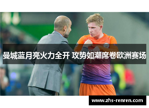 曼城蓝月亮火力全开 攻势如潮席卷欧洲赛场 曼城蓝月亮火力全开 攻势如潮席卷欧洲赛场