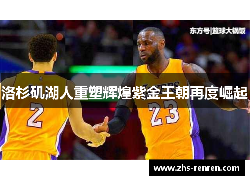 洛杉矶湖人重塑辉煌紫金王朝再度崛起 洛杉矶湖人重塑辉煌紫金王朝再度崛起