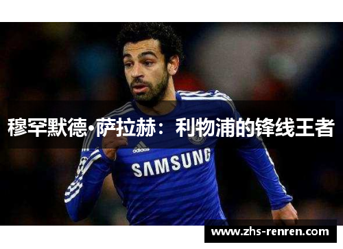 穆罕默德·萨拉赫:利物浦的锋线王者 穆罕默德·萨拉赫:利物浦的锋线王者