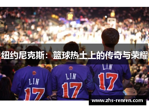 纽约尼克斯:篮球热土上的传奇与荣耀 纽约尼克斯:篮球热土上的传奇与荣耀