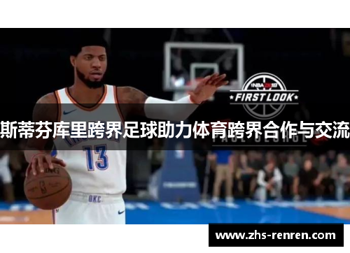 斯蒂芬库里跨界足球助力体育跨界合作与交流 斯蒂芬库里跨界足球助力体育跨界合作与交流