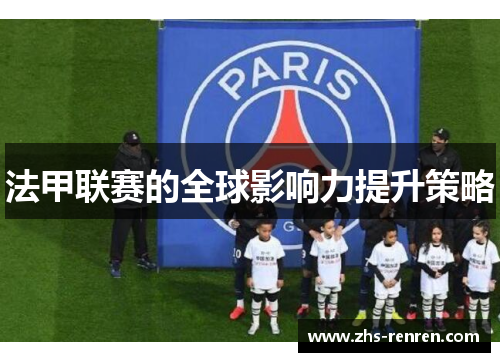 法甲联赛的全球影响力提升策略 法甲联赛的全球影响力提升策略