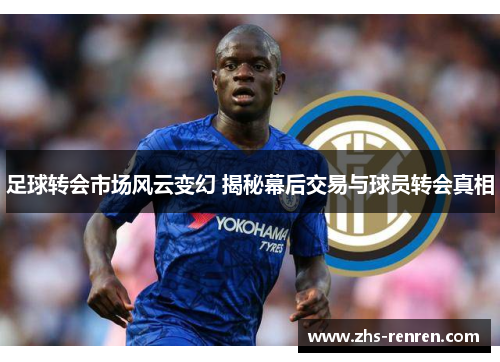 足球转会市场风云变幻 揭秘幕后交易与球员转会真相 足球转会市场风云变幻 揭秘幕后交易与球员转会真相