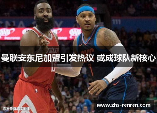 曼联安东尼加盟引发热议 或成球队新核心 曼联安东尼加盟引发热议 或成球队新核心