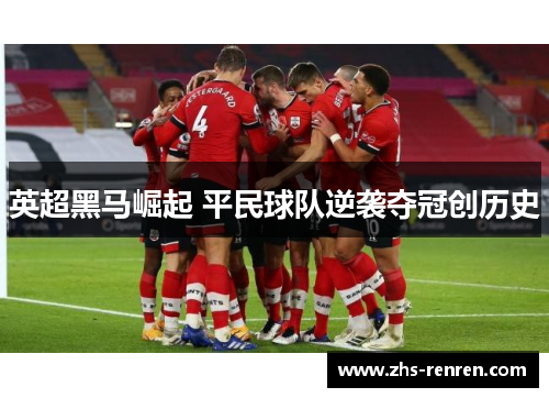 英超黑马崛起 平民球队逆袭夺冠创历史 英超黑马崛起 平民球队逆袭夺冠创历史
