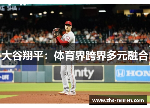 大谷翔平:体育界跨界多元融合 大谷翔平:体育界跨界多元融合