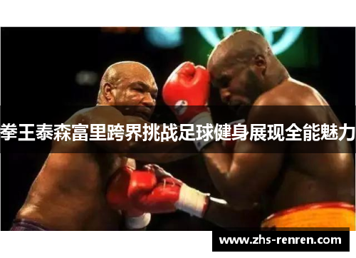 拳王泰森富里跨界挑战足球健身展现全能魅力