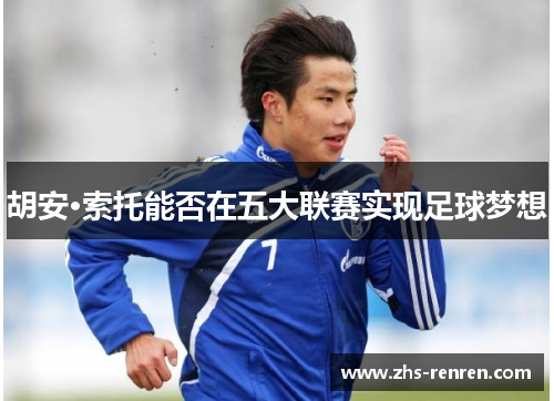 胡安·索托能否在五大联赛实现足球梦想 胡安·索托能否在五大联赛实现足球梦想