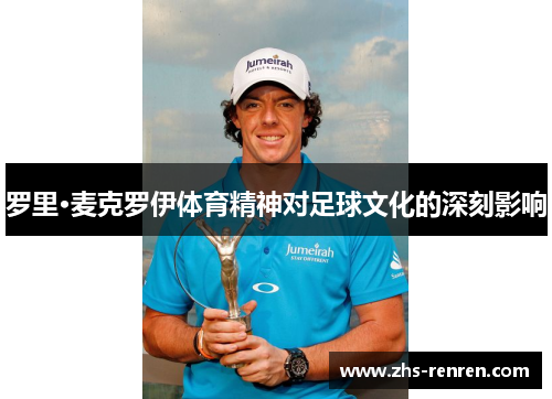 罗里·麦克罗伊体育精神对足球文化的深刻影响 罗里·麦克罗伊体育精神对足球文化的深刻影响