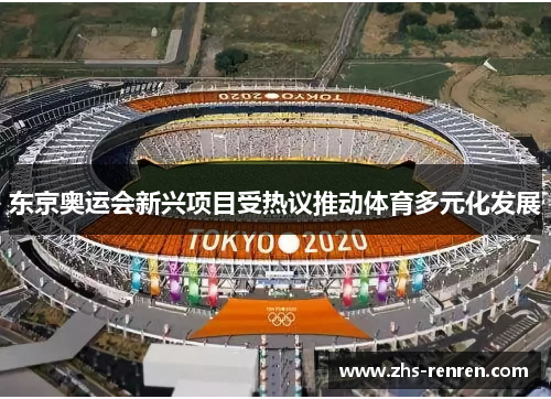 东京奥运会新兴项目受热议推动体育多元化发展 东京奥运会新兴项目受热议推动体育多元化发展