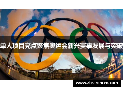 单人项目亮点聚焦奥运会新兴赛事发展与突破 单人项目亮点聚焦奥运会新兴赛事发展与突破