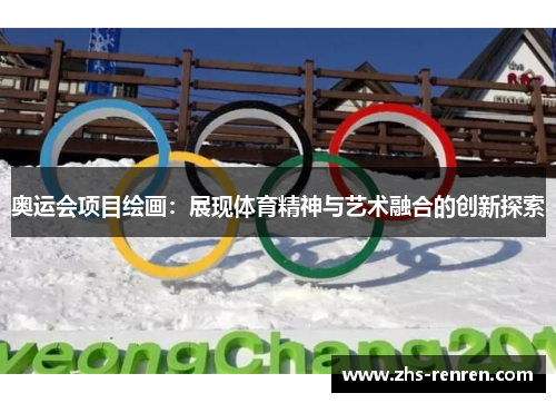 奥运会项目绘画:展现体育精神与艺术融合的创新探索 奥运会项目绘画:展现体育精神与艺术融合的创新探索