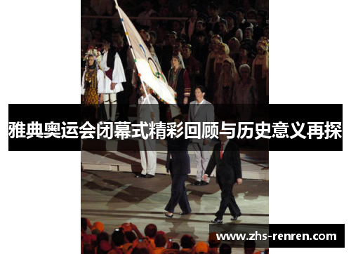 雅典奥运会闭幕式精彩回顾与历史意义再探
